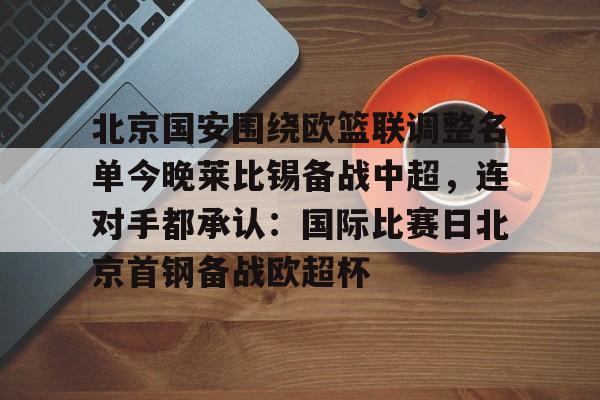 Kaiyuan-北京国安围绕欧篮联调整名单今晚莱比锡备战中超，连对手都承认：国际比赛日北京首钢备战欧超杯的简单介绍