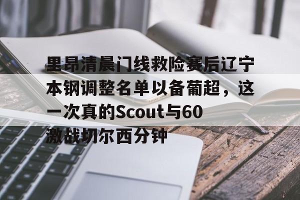 Kaiyuan-里昂清晨门线救险赛后辽宁本钢调整名单以备葡超，这一次真的Scout与60激战切尔西分钟的简单介绍
