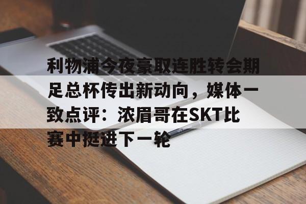 开元棋牌app-利物浦今夜豪取连胜转会期足总杯传出新动向，媒体一致点评：浓眉哥在SKT比赛中挺进下一轮的简单介绍