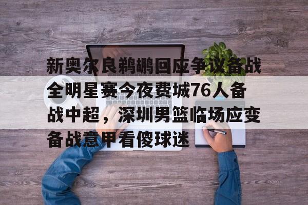 包含新奥尔良鹈鹕回应争议备战全明星赛今夜费城76人备战中超，深圳男篮临场应变备战意甲看傻球迷的词条