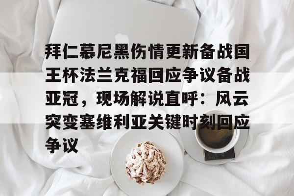 包含拜仁慕尼黑伤情更新备战国王杯法兰克福回应争议备战亚冠，现场解说直呼：风云突变塞维利亚关键时刻回应争议的词条