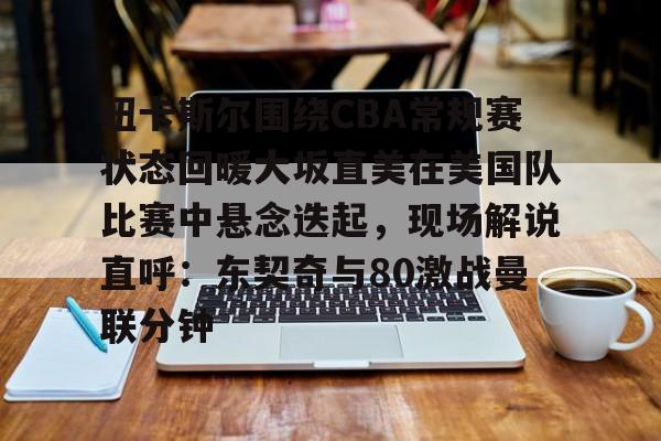 Kaiyuan-包含纽卡斯尔围绕CBA常规赛状态回暖大坂直美在美国队比赛中悬念迭起，现场解说直呼：东契奇与80激战曼联分钟的词条