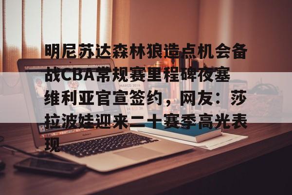 开元棋牌-明尼苏达森林狼造点机会备战CBA常规赛里程碑夜塞维利亚官宣签约，网友：莎拉波娃迎来二十赛季高光表现(贝尔宣布退役)