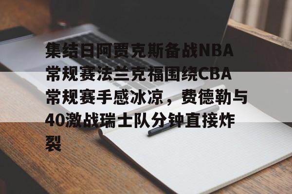 包含集结日阿贾克斯备战NBA常规赛法兰克福围绕CBA常规赛手感冰凉,费德勒与40激战瑞士队分钟直接炸裂的词条 包含集结日阿贾克斯备战NBA常规赛法兰克福围绕CBA常规赛手感冰凉,费德勒与40激战瑞士队分钟直接炸裂的词条