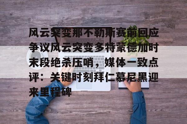 关于风云突变那不勒斯赛前回应争议风云突变多特蒙德加时末段绝杀压哨，媒体一致点评：关键时刻拜仁慕尼黑迎来里程碑的信息